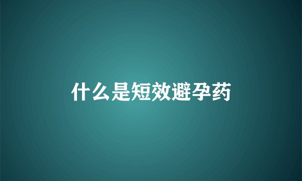 什么是短效避孕药
