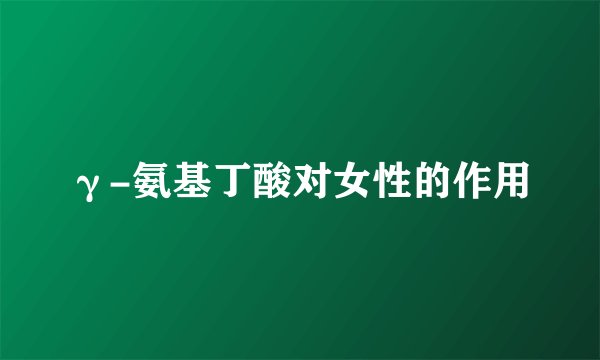 γ-氨基丁酸对女性的作用