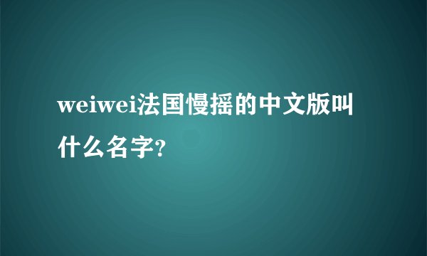 weiwei法国慢摇的中文版叫什么名字?