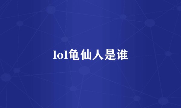 lol龟仙人是谁