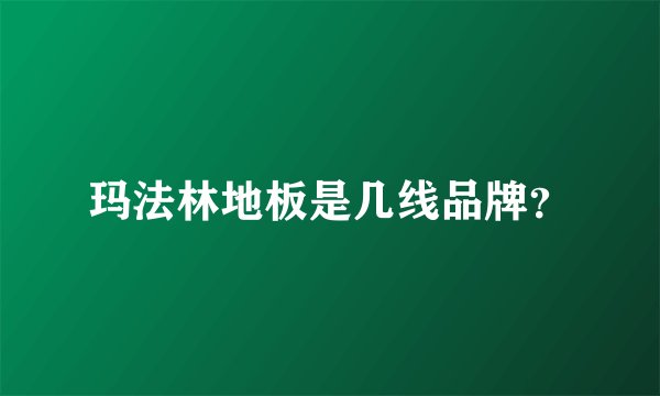 玛法林地板是几线品牌？