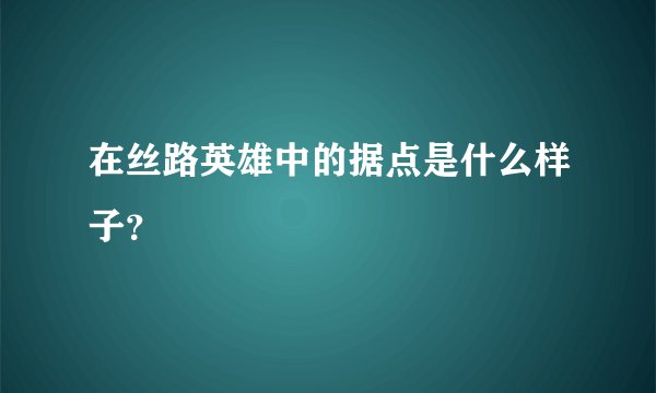 在丝路英雄中的据点是什么样子？