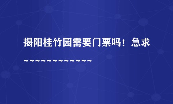 揭阳桂竹园需要门票吗！急求~~~~~~~~~~~~