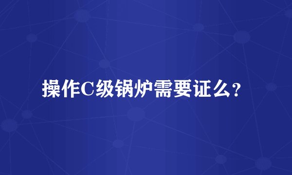 操作C级锅炉需要证么？