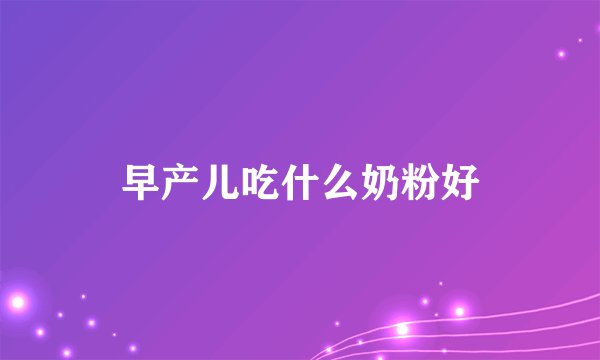 早产儿吃什么奶粉好