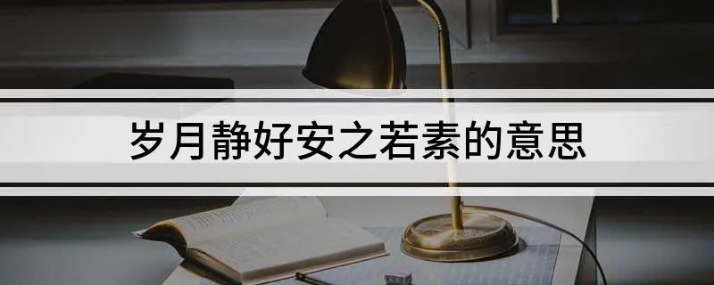 岁月静好安之若素的意思 岁月静好安之若素出自哪里
