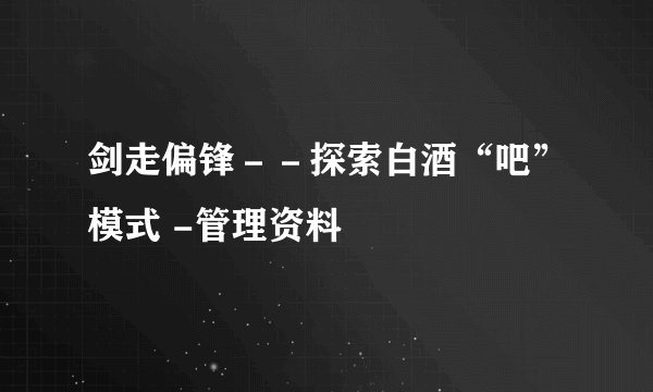 剑走偏锋－－探索白酒“吧”模式 -管理资料