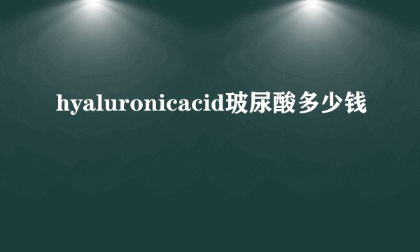 hyaluronicacid玻尿酸多少钱