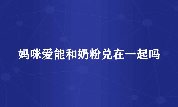 妈咪爱能和奶粉兑在一起吗
