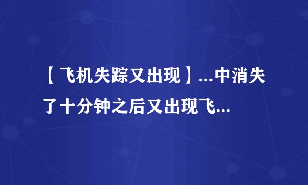 【飞机失踪又出现】...中消失了十分钟之后又出现飞机上的...