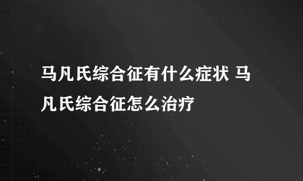马凡氏综合征有什么症状 马凡氏综合征怎么治疗
