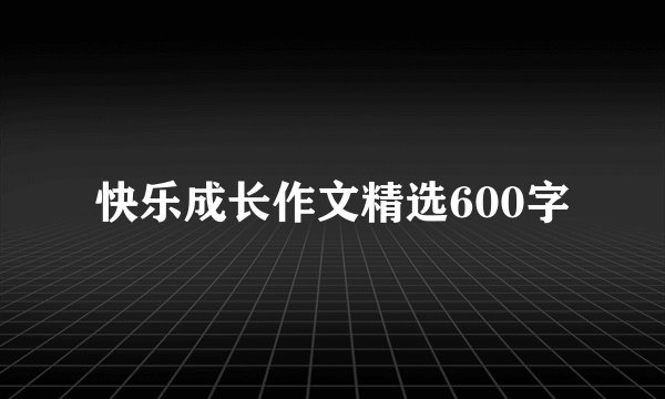 快乐成长作文精选600字