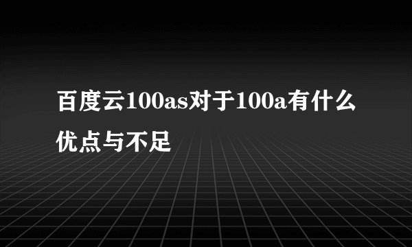 百度云100as对于100a有什么优点与不足