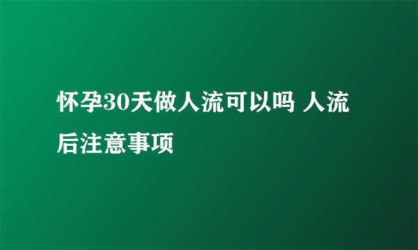 怀孕30天做人流可以吗 人流后注意事项