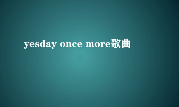 yesday once more歌曲