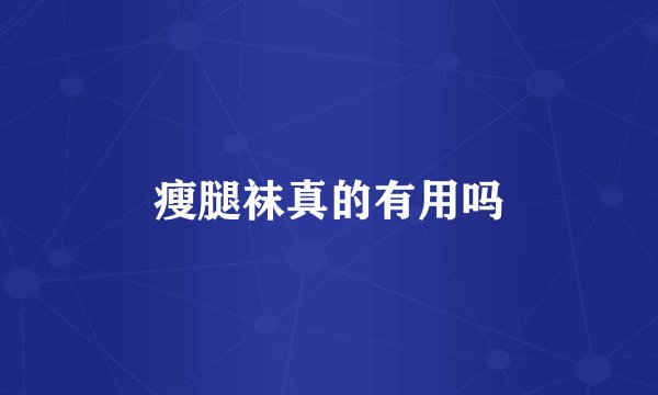 瘦腿袜真的有用吗