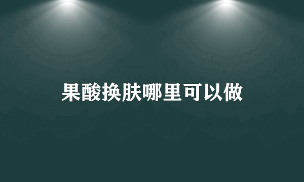 果酸换肤哪里可以做