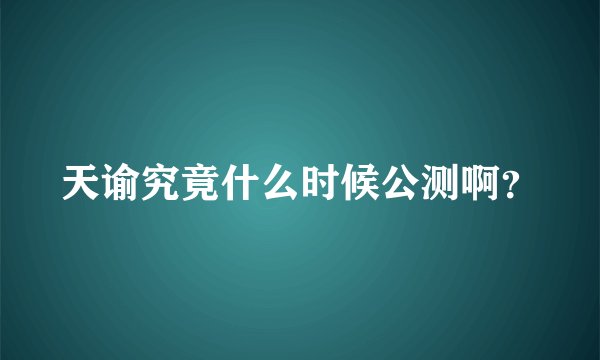 天谕究竟什么时候公测啊?