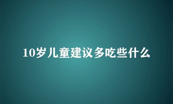 10岁儿童建议多吃些什么