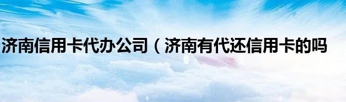 济南信用卡代办公司（济南有代还信用卡的吗