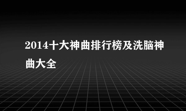 2014十大神曲排行榜及洗脑神曲大全