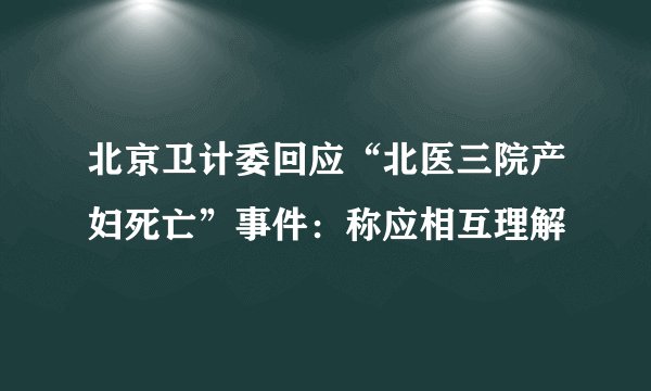 北京卫计委回应“北医三院产妇死亡”事件:称应相互理解