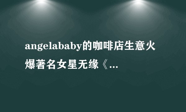 angelababy的咖啡店生意火爆著名女星无缘《奔跑吧》