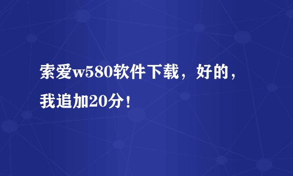 索爱w580软件下载，好的，我追加20分！