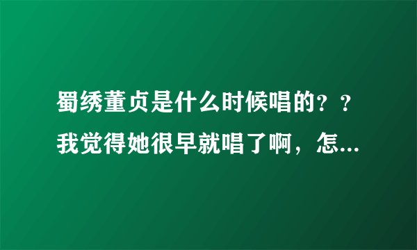 蜀绣董贞是什么时候唱的？？我觉得她很早就唱了啊，怎么变成李宇春原唱了？
