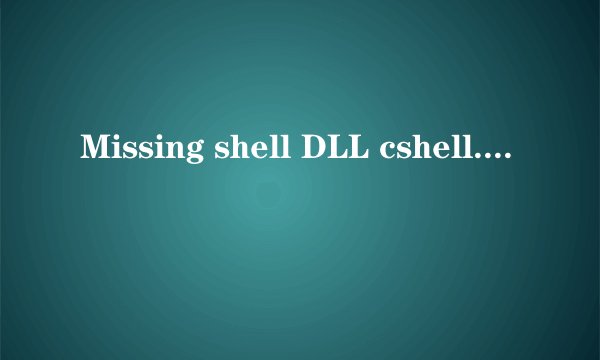 Missing shell DLL cshell. dll.是什么意思?