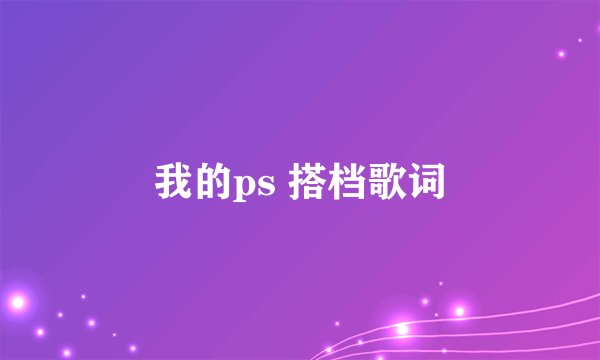 我的ps 搭档歌词