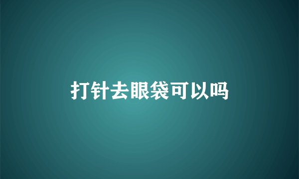 打针去眼袋可以吗
