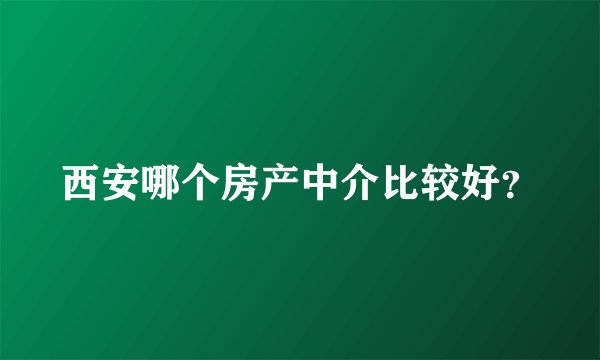 西安哪个房产中介比较好？