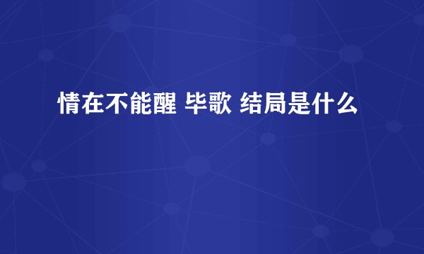 情在不能醒 毕歌 结局是什么