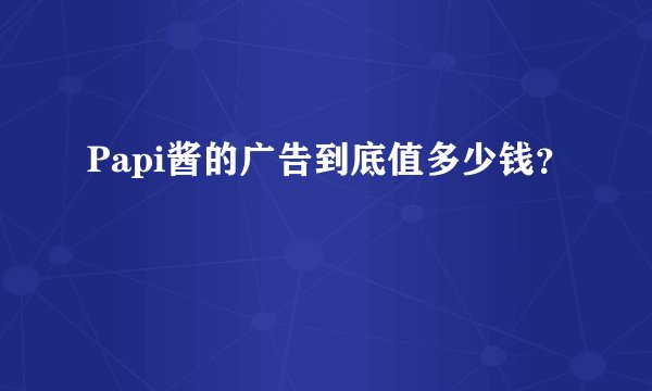 Papi酱的广告到底值多少钱?