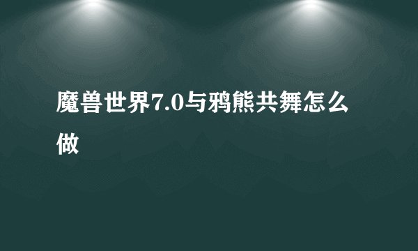 魔兽世界7.0与鸦熊共舞怎么做