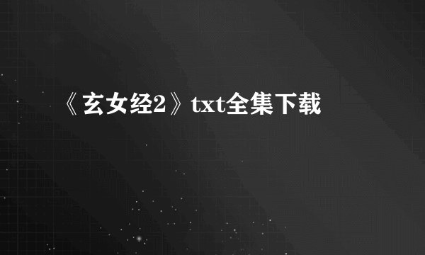 《玄女经2》txt全集下载
