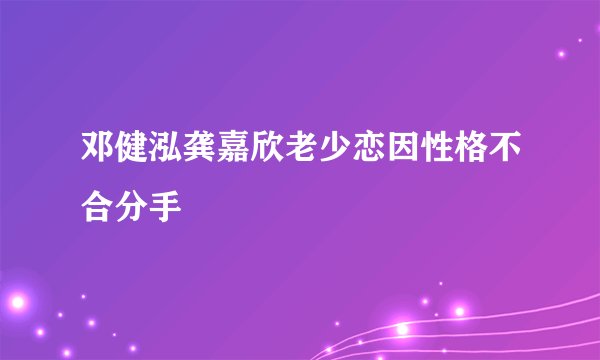邓健泓龚嘉欣老少恋因性格不合分手