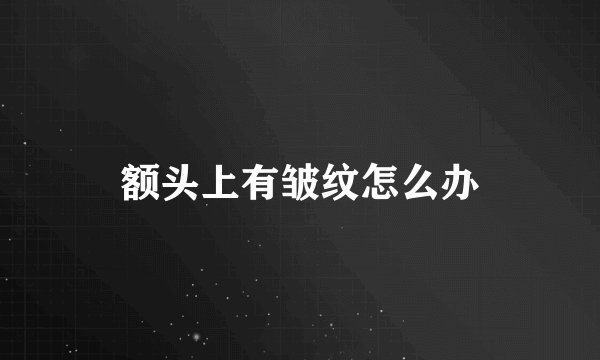 额头上有皱纹怎么办