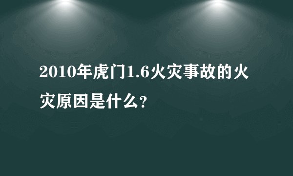 2010年虎门1.6火灾事故的火灾原因是什么？