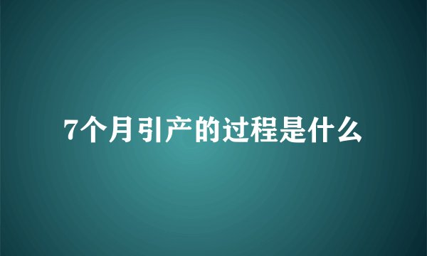 7个月引产的过程是什么