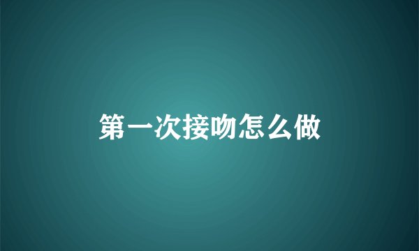 第一次接吻怎么做