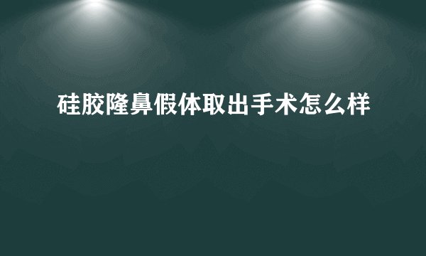 硅胶隆鼻假体取出手术怎么样