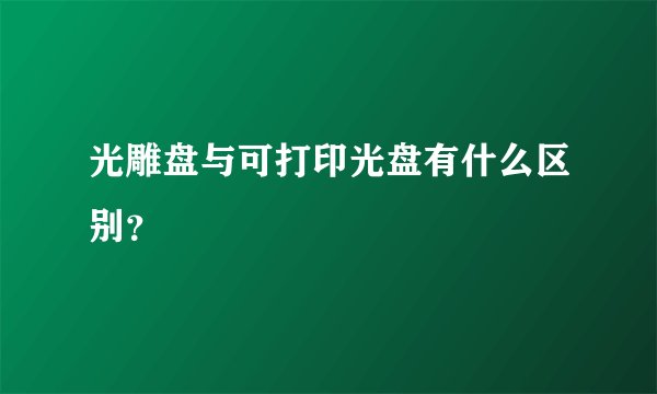 光雕盘与可打印光盘有什么区别?