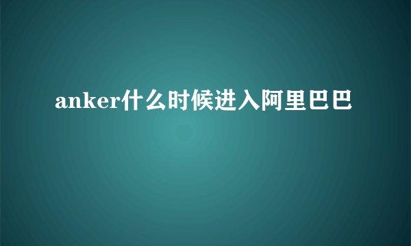 anker什么时候进入阿里巴巴