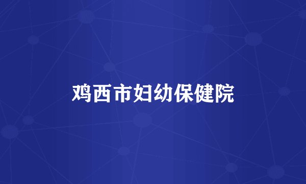 鸡西市妇幼保健院