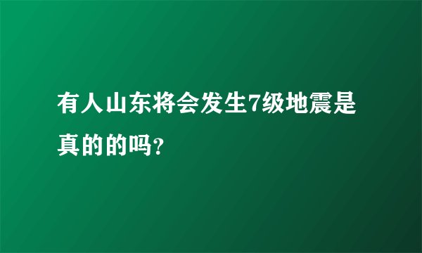 有人山东将会发生7级地震是真的的吗？