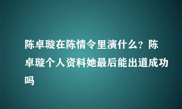 陈卓璇在陈情令里演什么?陈卓璇个人资料她最后能出道成功吗