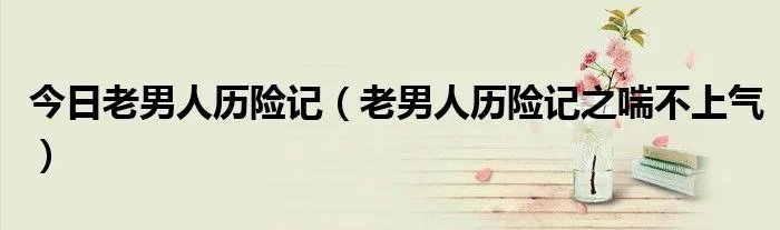 今日老男人历险记（老男人历险记之喘不上气）