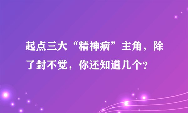 起点三大“精神病”主角，除了封不觉，你还知道几个？